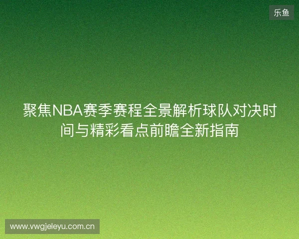 聚焦NBA赛季赛程全景解析球队对决时间与精彩看点前瞻全新指南