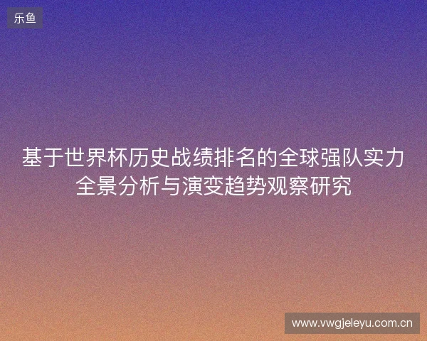 基于世界杯历史战绩排名的全球强队实力全景分析与演变趋势观察研究