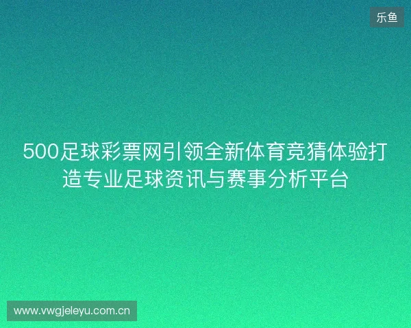 500足球彩票网引领全新体育竞猜体验打造专业足球资讯与赛事分析平台