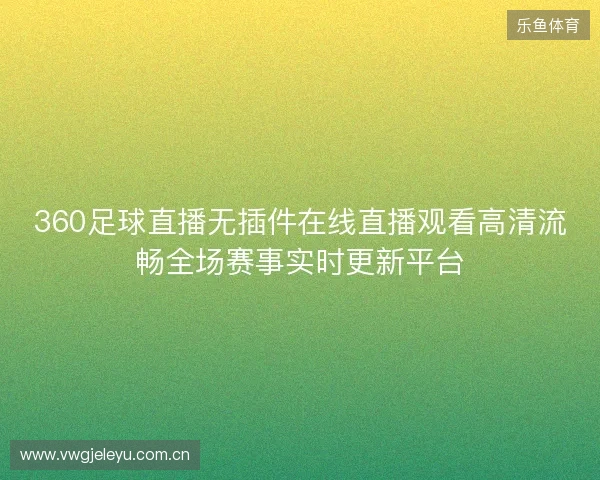 360足球直播无插件在线直播观看高清流畅全场赛事实时更新平台