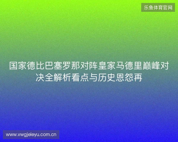 国家德比巴塞罗那对阵皇家马德里巅峰对决全解析看点与历史恩怨再
