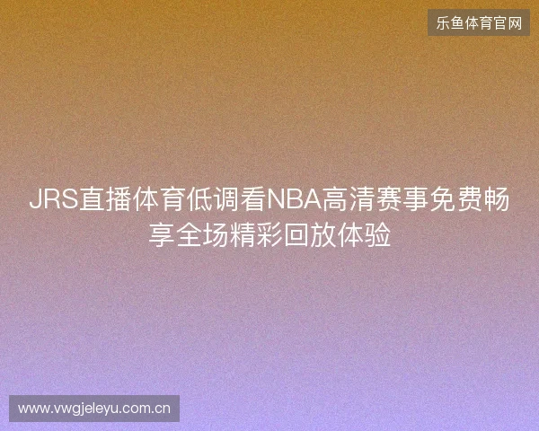 JRS直播体育低调看NBA高清赛事免费畅享全场精彩回放体验