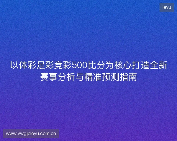 以体彩足彩竞彩500比分为核心打造全新赛事分析与精准预测指南 以体彩足彩竞彩500比分为核心打造全新赛事分析与精准预测指南