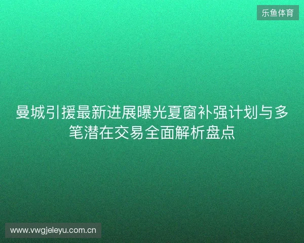 曼城引援最新进展曝光夏窗补强计划与多笔潜在交易全面解析盘点 曼城引援最新进展曝光夏窗补强计划与多笔潜在交易全面解析盘点