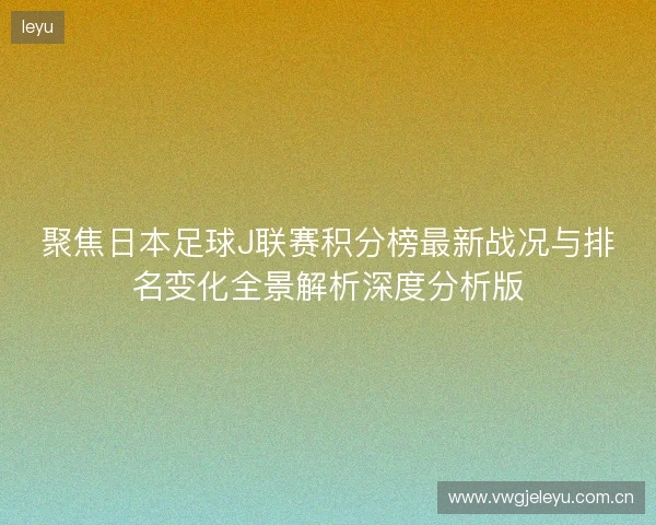 聚焦日本足球J联赛积分榜最新战况与排名变化全景解析深度分析版 聚焦日本足球J联赛积分榜最新战况与排名变化全景解析深度分析版