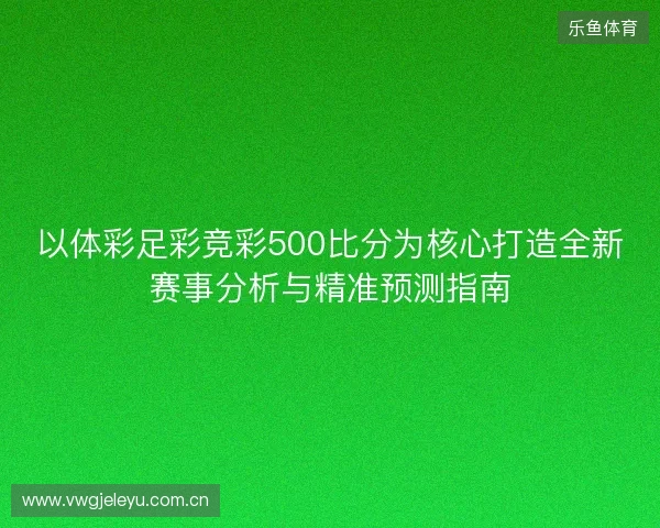 以体彩足彩竞彩500比分为核心打造全新赛事分析与精准预测指南 以体彩足彩竞彩500比分为核心打造全新赛事分析与精准预测指南