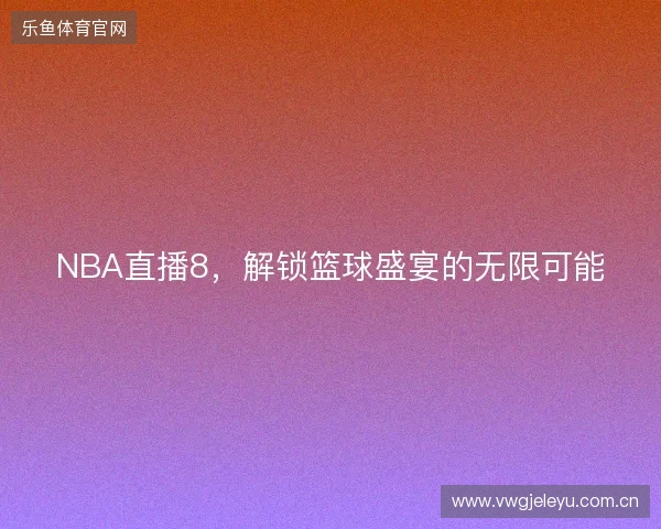 NBA直播8，解锁篮球盛宴的无限可能