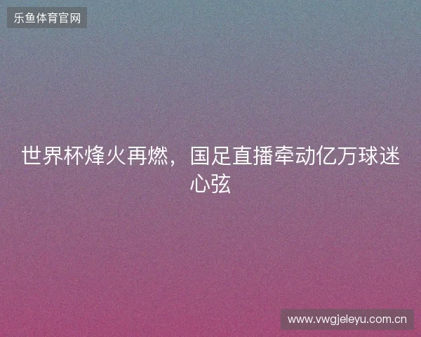 世界杯烽火再燃，国足直播牵动亿万球迷心弦