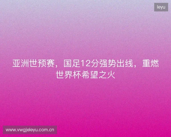 亚洲世预赛，国足12分强势出线，重燃世界杯希望之火