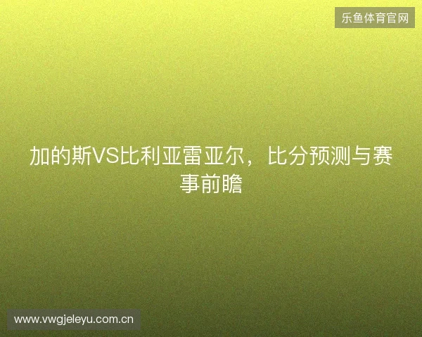 加的斯VS比利亚雷亚尔，比分预测与赛事前瞻