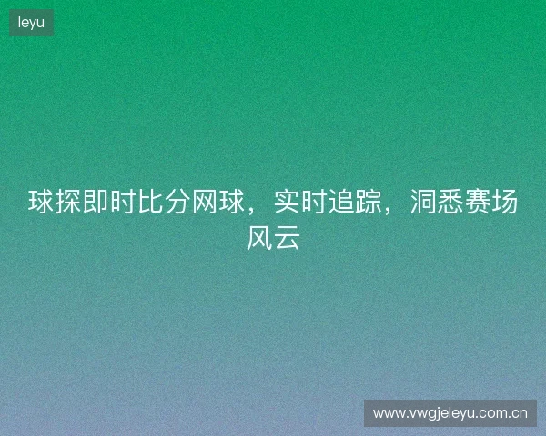 球探即时比分网球，实时追踪，洞悉赛场风云