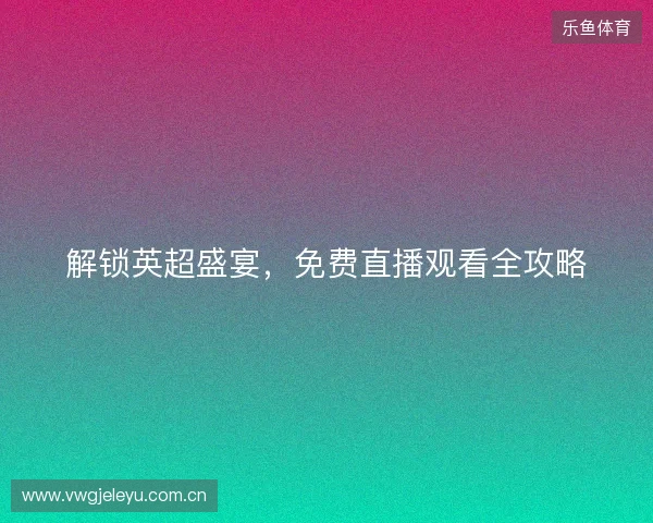 解锁英超盛宴，免费直播观看全攻略